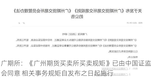 广期所：《广州期货买卖所买卖规矩》已由中国证监会同意 相关事务规矩自发布之日起施行