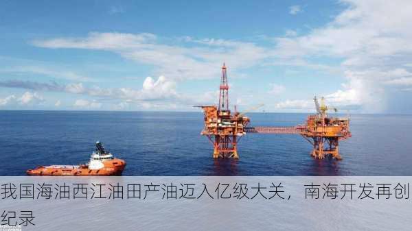 我国海油西江油田产油迈入亿级大关，南海开发再创纪录-第1张图片-