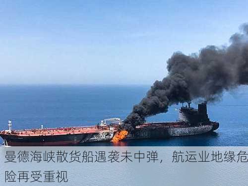 曼德海峡散货船遇袭未中弹，航运业地缘危险再受重视-第1张图片-