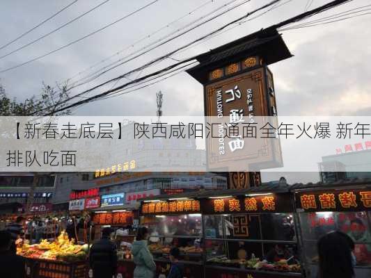 【新春走底层】陕西咸阳汇通面全年火爆 新年排队吃面-第2张图片-