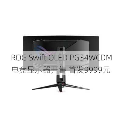 ROG Swift OLED PG34WCDM电竞显示器开售 首发9999元-第2张图片-