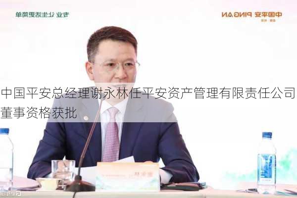 中国平安总经理谢永林任平安资产管理有限责任公司董事资格获批-第1张图片-
