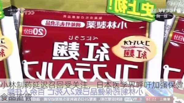 小林制药延迟召回受关注，日本医学界呼吁加强保健食品监管
