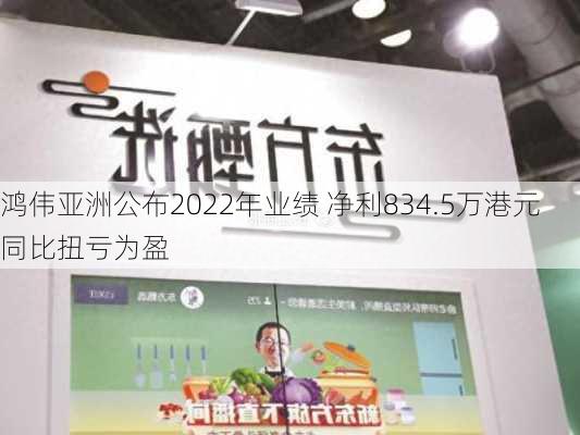 鸿伟亚洲公布2022年业绩 净利834.5万港元同比扭亏为盈