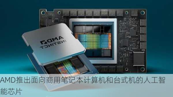 AMD推出面向商用笔记本计算机和台式机的人工智能芯片