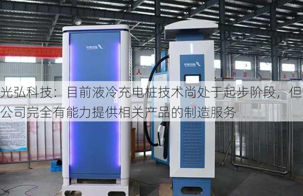 光弘科技：目前液冷充电桩技术尚处于起步阶段，但公司完全有能力提供相关产品的制造服务