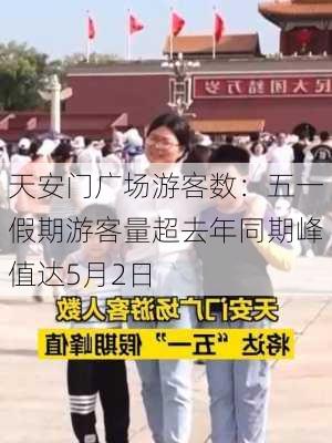 天安门广场游客数：五一假期游客量超去年同期峰值达5月2日