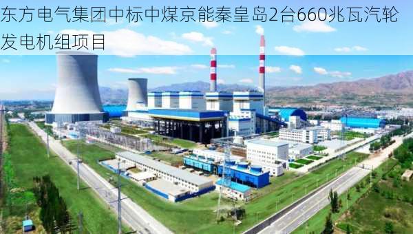 东方电气集团中标中煤京能秦皇岛2台660兆瓦汽轮发电机组项目