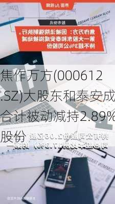 焦作万方(000612.SZ)大股东和泰安成合计被动减持2.89%股份