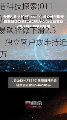 香港科技探索(01137)：4月电子商贸交易额轻微下滑2.3%，独立客户数维持近60万